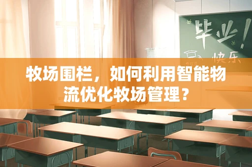 牧场围栏，如何利用智能物流优化牧场管理？