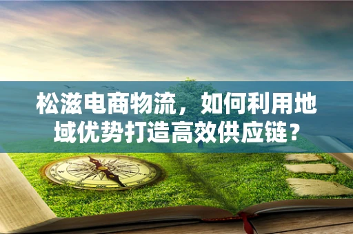 松滋电商物流，如何利用地域优势打造高效供应链？