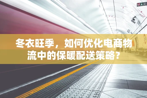 冬衣旺季，如何优化电商物流中的保暖配送策略？