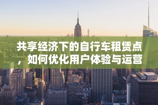 共享经济下的自行车租赁点，如何优化用户体验与运营效率？