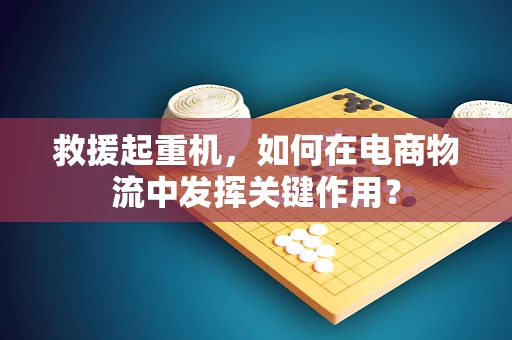 救援起重机，如何在电商物流中发挥关键作用？