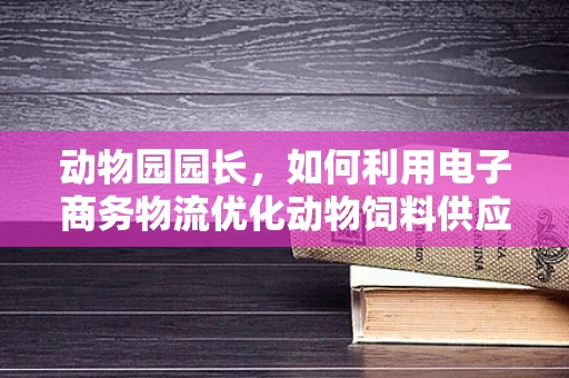 动物园园长，如何利用电子商务物流优化动物饲料供应链？