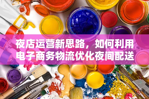 夜店运营新思路，如何利用电子商务物流优化夜间配送服务？