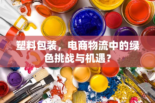 塑料包装，电商物流中的绿色挑战与机遇？