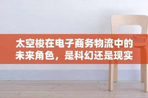 太空梭在电子商务物流中的未来角色，是科幻还是现实？