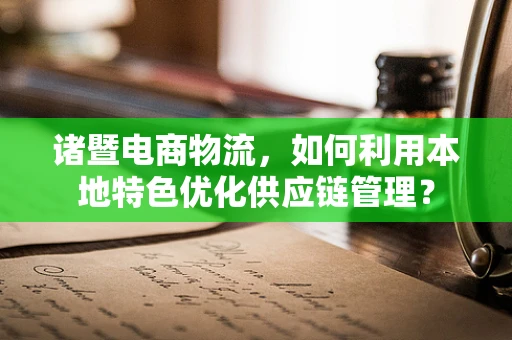 诸暨电商物流，如何利用本地特色优化供应链管理？