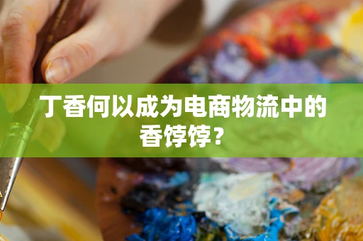 丁香何以成为电商物流中的香饽饽？
