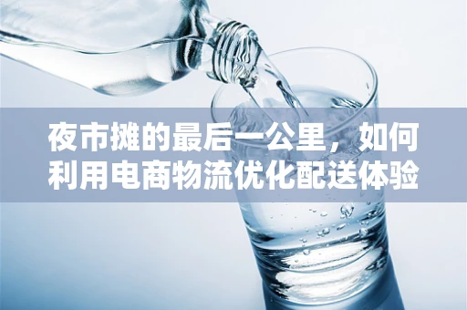 夜市摊的最后一公里，如何利用电商物流优化配送体验？