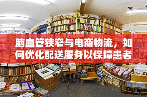 脑血管狭窄与电商物流，如何优化配送服务以保障患者健康？