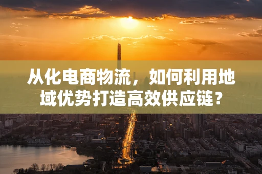 从化电商物流，如何利用地域优势打造高效供应链？