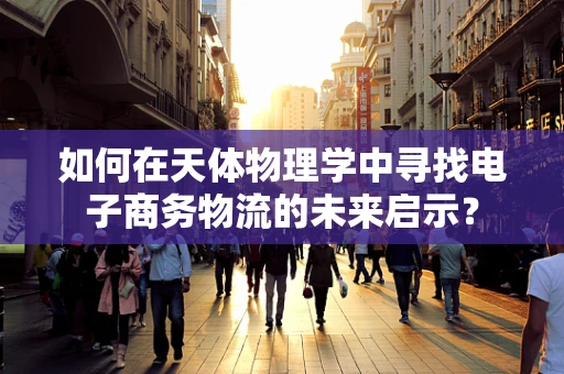如何在天体物理学中寻找电子商务物流的未来启示？