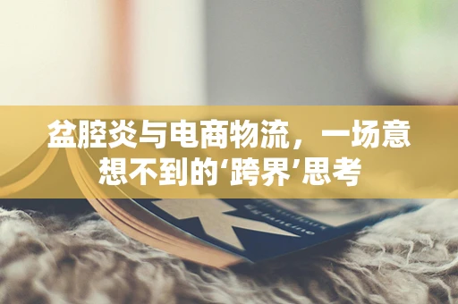 盆腔炎与电商物流，一场意想不到的‘跨界’思考