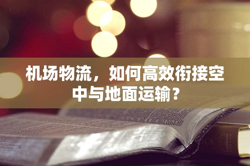 机场物流，如何高效衔接空中与地面运输？
