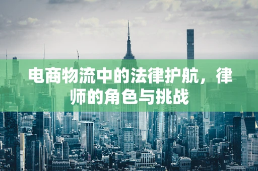 电商物流中的法律护航，律师的角色与挑战