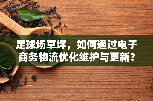 足球场草坪，如何通过电子商务物流优化维护与更新？
