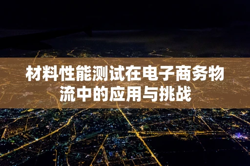 材料性能测试在电子商务物流中的应用与挑战