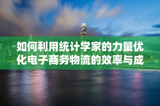 如何利用统计学家的力量优化电子商务物流的效率与成本？