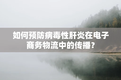 如何预防病毒性肝炎在电子商务物流中的传播？