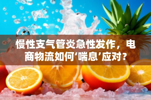 慢性支气管炎急性发作，电商物流如何‘喘息’应对？