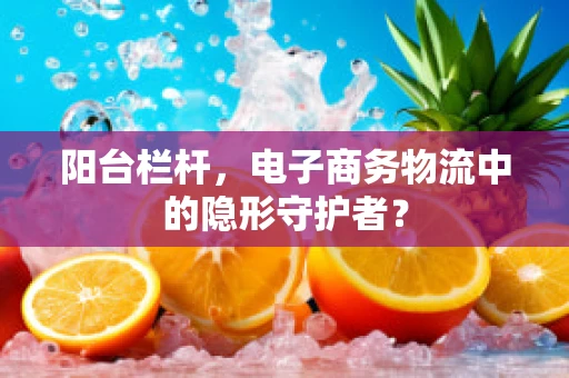 阳台栏杆，电子商务物流中的隐形守护者？