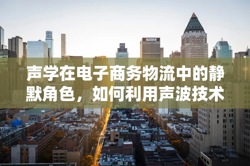 声学在电子商务物流中的静默角色，如何利用声波技术优化仓储管理？
