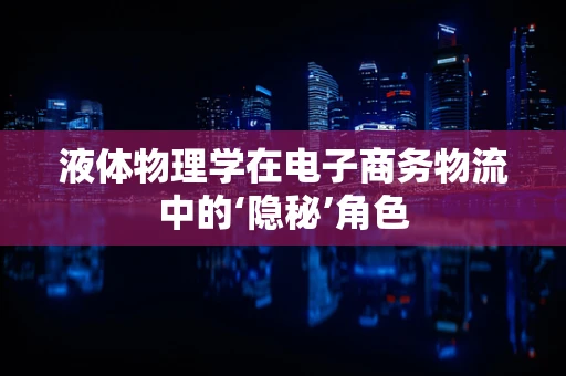 液体物理学在电子商务物流中的‘隐秘’角色