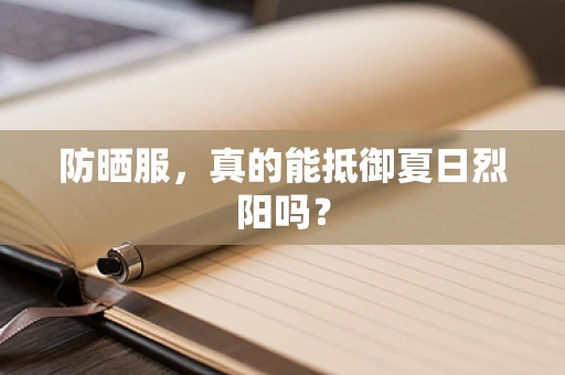 防晒服，真的能抵御夏日烈阳吗？