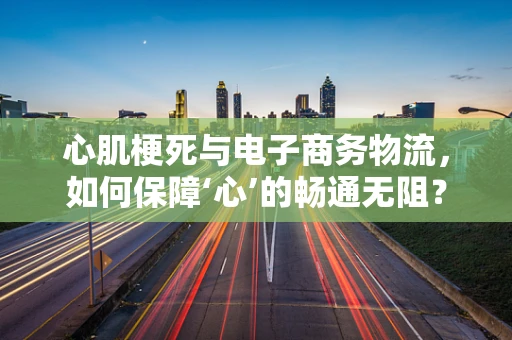 心肌梗死与电子商务物流，如何保障‘心’的畅通无阻？