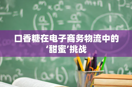 口香糖在电子商务物流中的‘甜蜜’挑战
