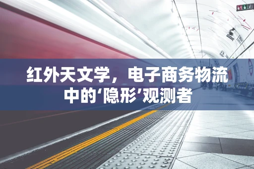 红外天文学，电子商务物流中的‘隐形’观测者
