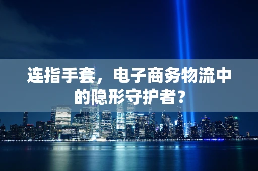 连指手套，电子商务物流中的隐形守护者？