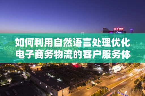 如何利用自然语言处理优化电子商务物流的客户服务体验？