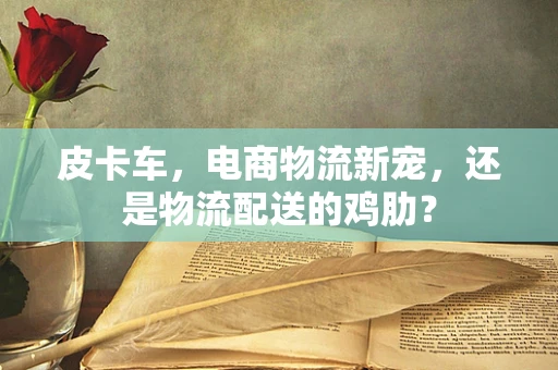 皮卡车，电商物流新宠，还是物流配送的鸡肋？