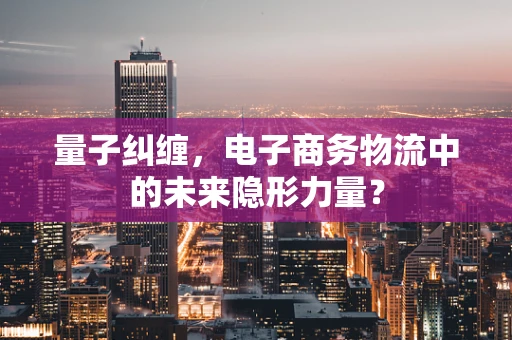 量子纠缠，电子商务物流中的未来隐形力量？