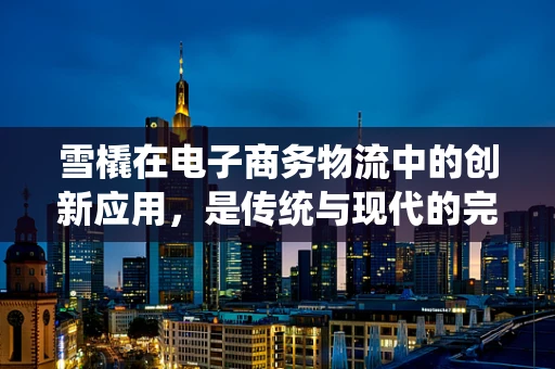 雪橇在电子商务物流中的创新应用，是传统与现代的完美融合吗？