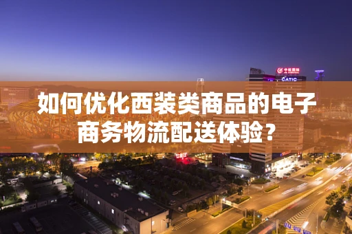 如何优化西装类商品的电子商务物流配送体验？