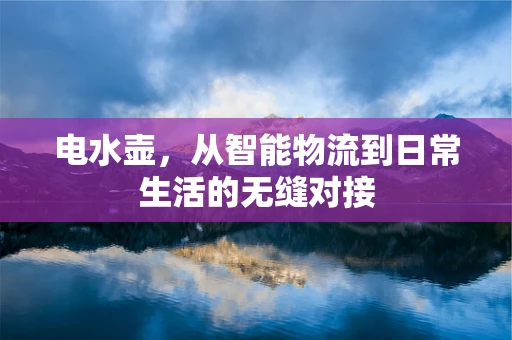 电水壶，从智能物流到日常生活的无缝对接