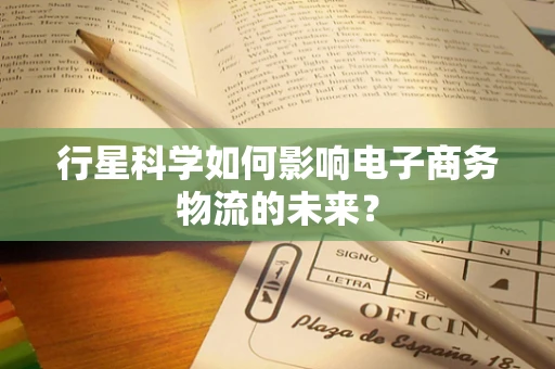行星科学如何影响电子商务物流的未来？