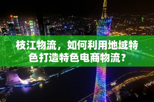枝江物流，如何利用地域特色打造特色电商物流？