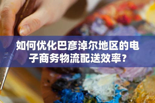 如何优化巴彦淖尔地区的电子商务物流配送效率？