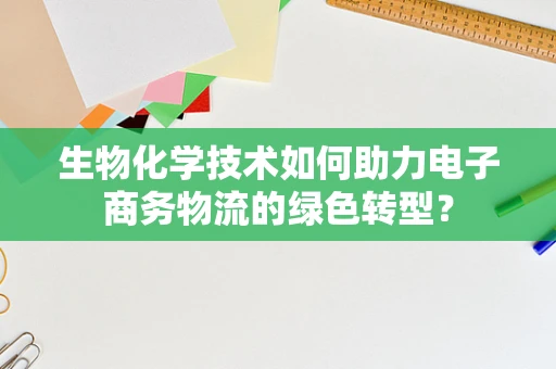 生物化学技术如何助力电子商务物流的绿色转型？