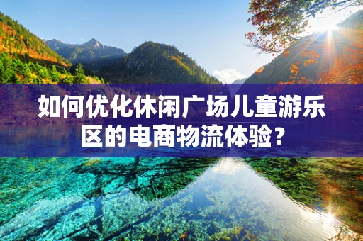 如何优化休闲广场儿童游乐区的电商物流体验？