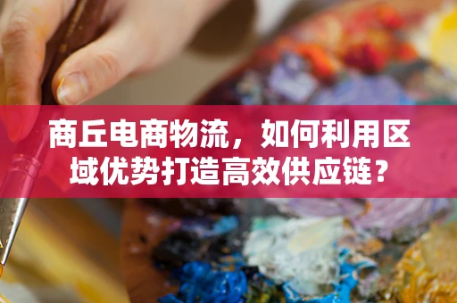商丘电商物流，如何利用区域优势打造高效供应链？