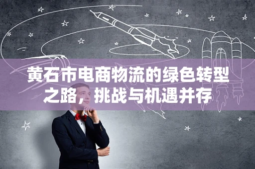 黄石市电商物流的绿色转型之路，挑战与机遇并存