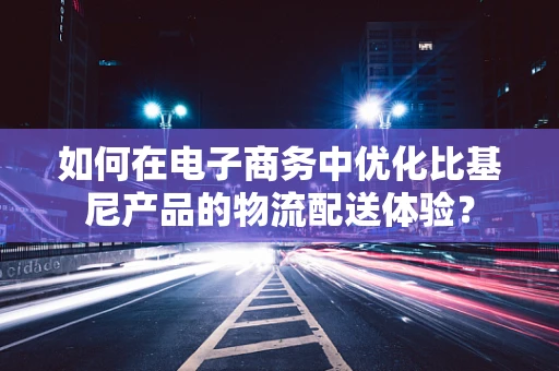 如何在电子商务中优化比基尼产品的物流配送体验？