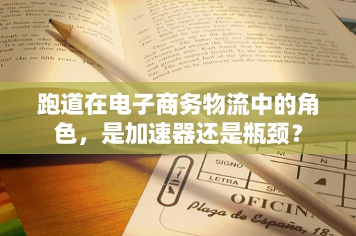 跑道在电子商务物流中的角色，是加速器还是瓶颈？