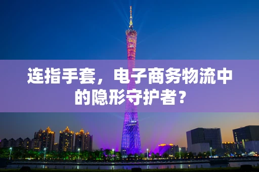 连指手套，电子商务物流中的隐形守护者？
