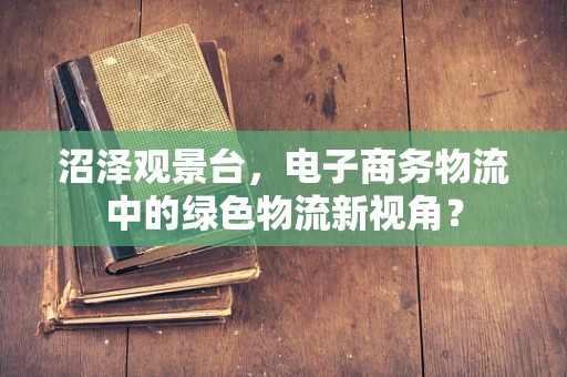 沼泽观景台，电子商务物流中的绿色物流新视角？