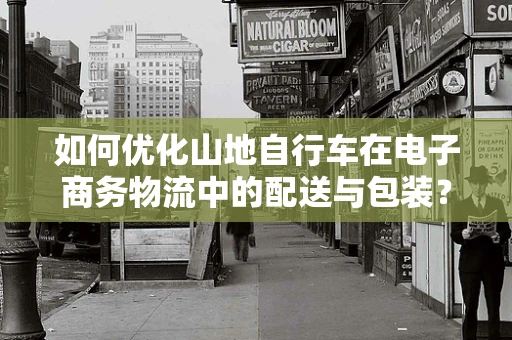 如何优化山地自行车在电子商务物流中的配送与包装？