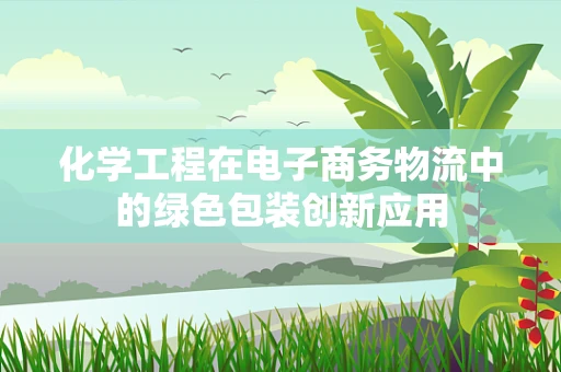化学工程在电子商务物流中的绿色包装创新应用